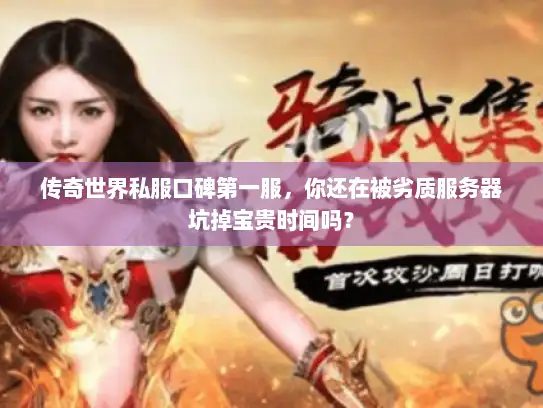 传奇世界私服口碑第一服，你还在被劣质服务器坑掉宝贵时间吗？