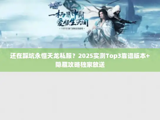 还在踩坑永恒天龙私服？2025实测Top3靠谱版本+隐藏攻略独家放送