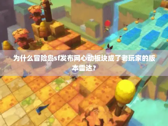 为什么冒险岛sf发布网心动板块成了老玩家的版本雷达？