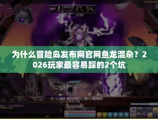 为什么冒险岛发布网官网鱼龙混杂？2026玩家最容易踩的2个坑