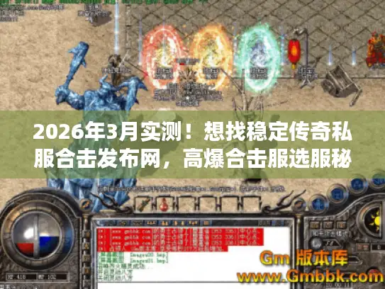 2026年3月实测！想找稳定传奇私服合击发布网，高爆合击服选服秘籍在此