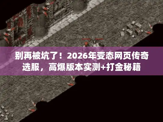 别再被坑了！2026年变态网页传奇选服，高爆版本实测+打金秘籍