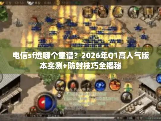 电信sf选哪个靠谱？2026年Q1高人气版本实测+防封技巧全揭秘