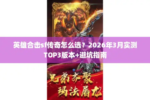 英雄合击sf传奇怎么选？2026年3月实测TOP3版本+避坑指南