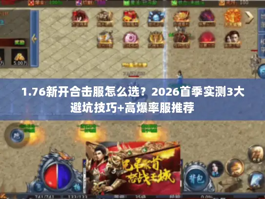 1.76新开合击服怎么选？2026首季实测3大避坑技巧+高爆率服推荐