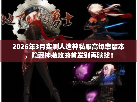2026年3月实测人造神私服高爆率版本，隐藏神装攻略首发别再瞎找！
