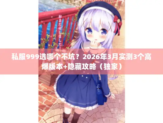 私服999选哪个不坑？2026年3月实测3个高爆版本+隐藏攻略（独家）