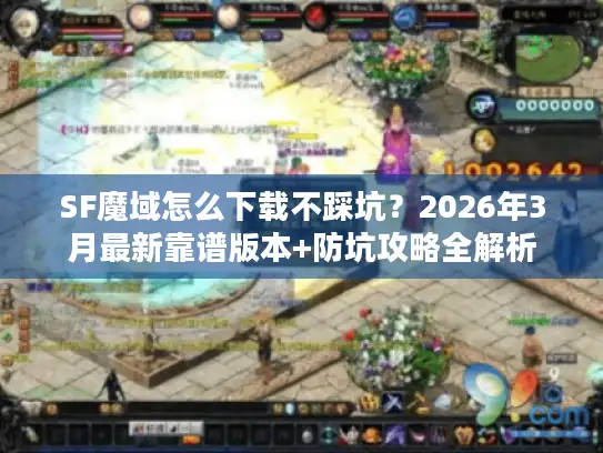 SF魔域怎么下载不踩坑？2026年3月最新靠谱版本+防坑攻略全解析