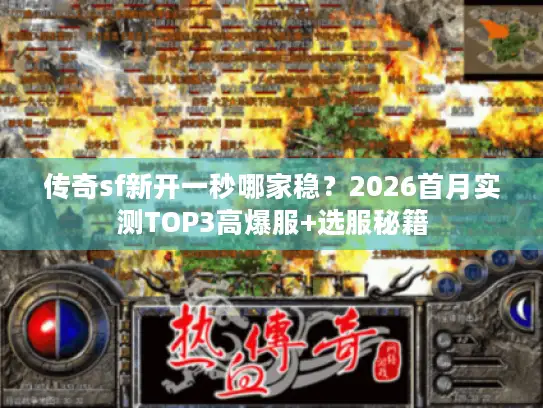 传奇sf新开一秒哪家稳？2026首月实测TOP3高爆服+选服秘籍