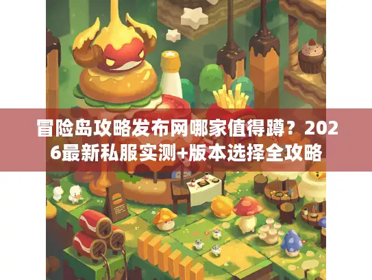 冒险岛攻略发布网哪家值得蹲？2026最新私服实测+版本选择全攻略