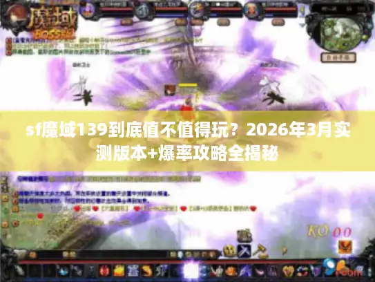 sf魔域139到底值不值得玩？2026年3月实测版本+爆率攻略全揭秘