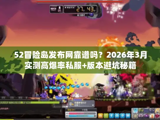52冒险岛发布网靠谱吗？2026年3月实测高爆率私服+版本避坑秘籍