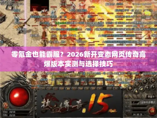 零氪金也能霸服？2026新开变态网页传奇高爆版本实测与选择技巧