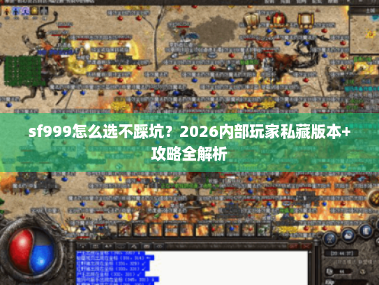 sf999怎么选不踩坑?2026内部玩家私藏版本+攻略全解析 sf999怎么选不踩坑?2026内部玩家私藏版本+攻略全解析