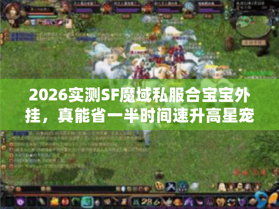 2026实测SF魔域私服合宝宝外挂，真能省一半时间速升高星宠？避坑指南
