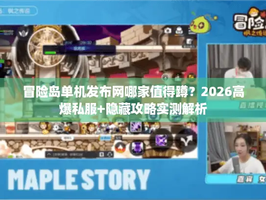 冒险岛单机发布网哪家值得蹲?2026高爆私服+隐藏攻略实测解析 冒险岛单机发布网哪家值得蹲?2026高爆私服+隐藏攻略实测解析