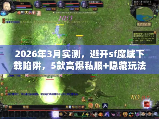 2026年3月实测，避开sf魔域下载陷阱，5款高爆私服+隐藏玩法揭秘