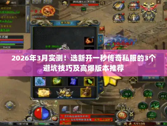 2026年3月实测！选新开一秒传奇私服的3个避坑技巧及高爆版本推荐