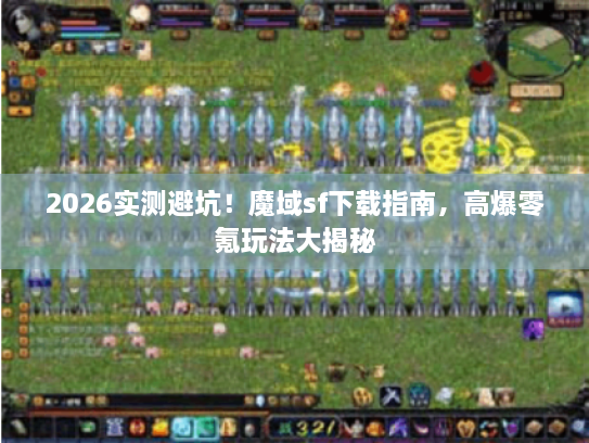 2026实测避坑！魔域sf下载指南，高爆零氪玩法大揭秘