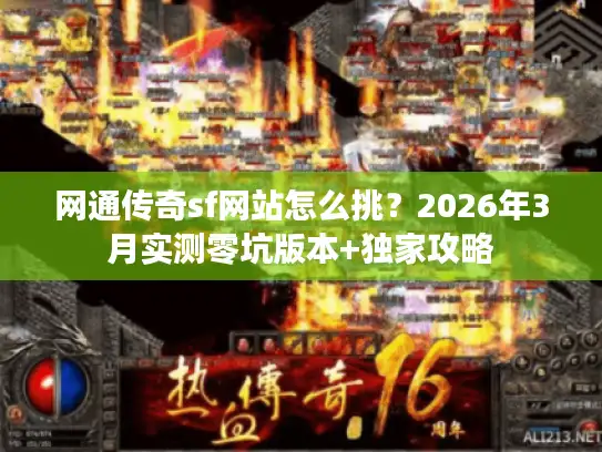 网通传奇sf网站怎么挑？2026年3月实测零坑版本+独家攻略