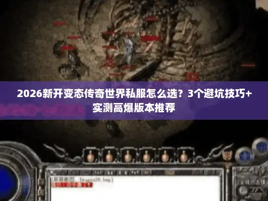 2026新开变态传奇世界私服怎么选?3个避坑技巧+实测高爆版本推荐 2026新开变态传奇世界私服怎么选?3个避坑技巧+实测高爆版本推荐