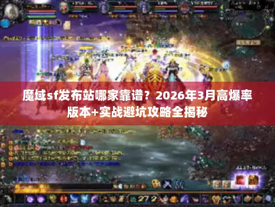 魔域sf发布站哪家靠谱？2026年3月高爆率版本+实战避坑攻略全揭秘