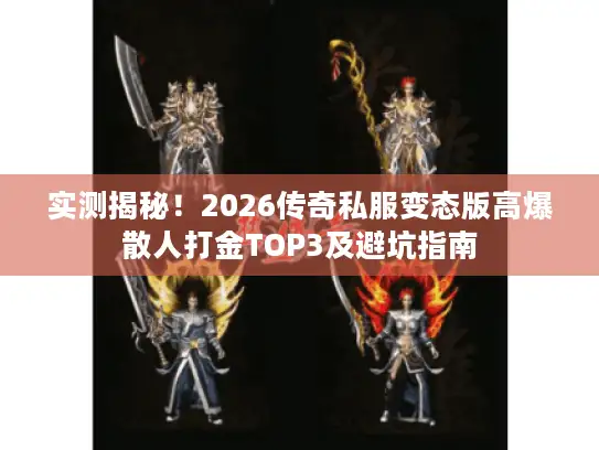 实测揭秘！2026传奇私服变态版高爆散人打金TOP3及避坑指南