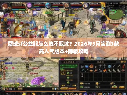 魔域sf公益服怎么选不踩坑?2026年3月实测3款高人气版本+隐藏攻略 魔域sf公益服怎么选不踩坑?2026年3月实测3款高人气版本+隐藏攻略