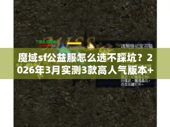 魔域sf公益服怎么选不踩坑?2026年3月实测3款高人气版本+隐藏攻略 魔域sf公益服怎么选不踩坑?2026年3月实测3款高人气版本+隐藏攻略