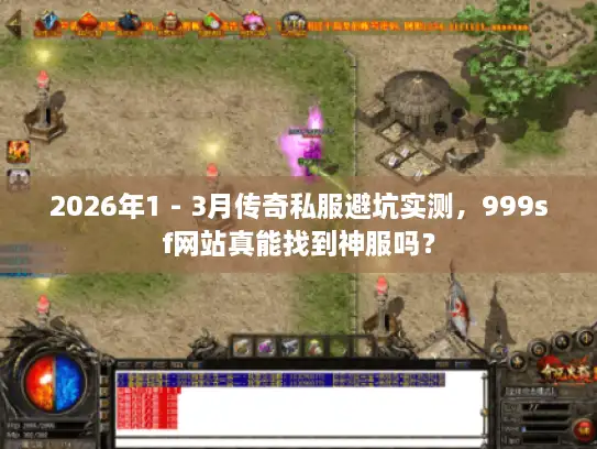 2026年1 - 3月传奇私服避坑实测，999sf网站真能找到神服吗？