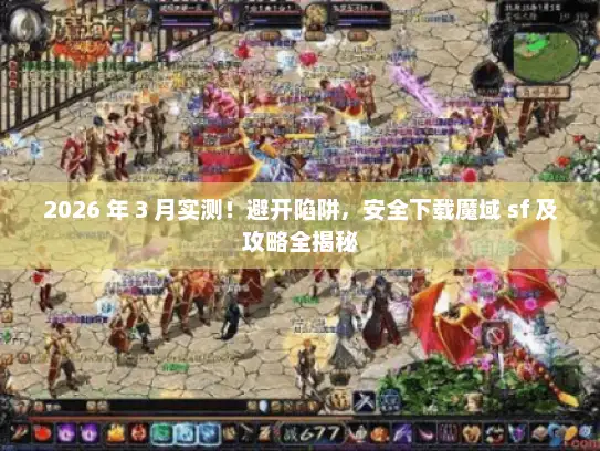 2026 年 3 月实测！避开陷阱，安全下载魔域 sf 及攻略全揭秘