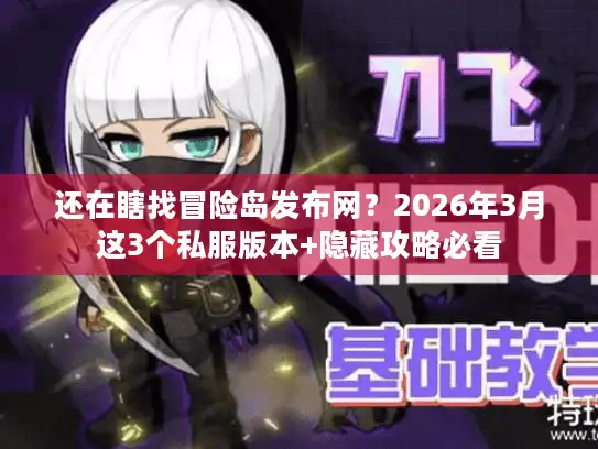 还在瞎找冒险岛发布网？2026年3月这3个私服版本+隐藏攻略必看