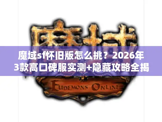 魔域sf怀旧版怎么挑？2026年3款高口碑服实测+隐藏攻略全揭秘