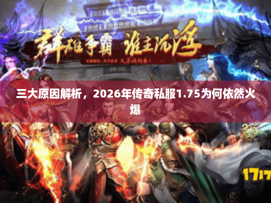 三大原因解析，2026年传奇私服1.75为何依然火爆