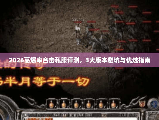 2026高爆率合击私服评测，3大版本避坑与优选指南