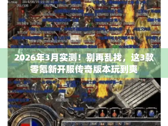 2026年3月实测！别再乱找，这3款零氪新开服传奇版本玩到爽