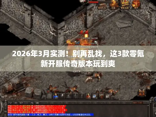 2026年3月实测！别再乱找，这3款零氪新开服传奇版本玩到爽