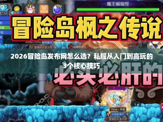 2026冒险岛发布网怎么选？私服从入门到高玩的3个核心技巧