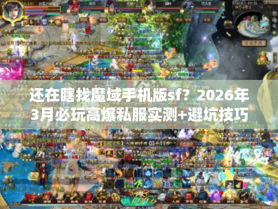 还在瞎找魔域手机版sf？2026年3月必玩高爆私服实测+避坑技巧