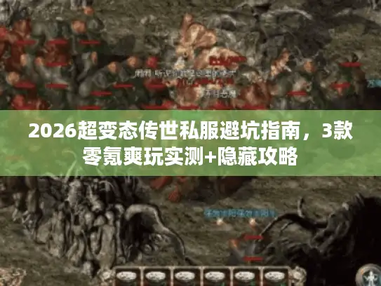 2026超变态传世私服避坑指南，3款零氪爽玩实测+隐藏攻略