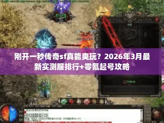 刚开一秒传奇sf真能爽玩？2026年3月最新实测服排行+零氪起号攻略