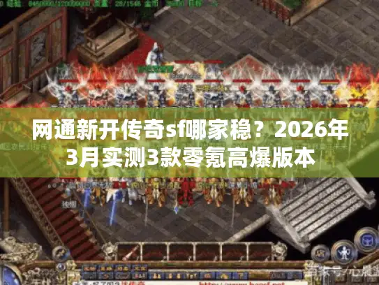 网通新开传奇sf哪家稳？2026年3月实测3款零氪高爆版本