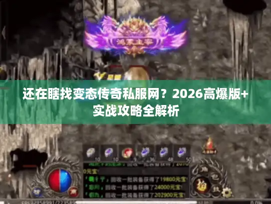 还在瞎找变态传奇私服网？2026高爆版+实战攻略全解析