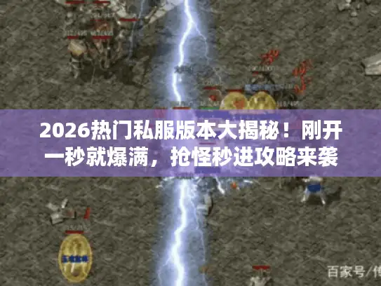 2026热门私服版本大揭秘！刚开一秒就爆满，抢怪秒进攻略来袭