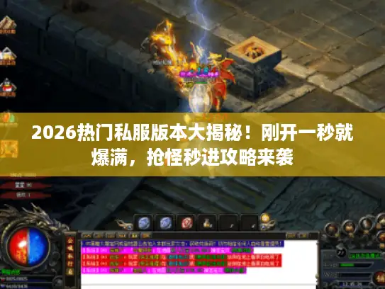 2026热门私服版本大揭秘！刚开一秒就爆满，抢怪秒进攻略来袭
