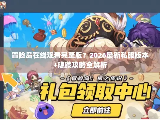 冒险岛在线观看完整版？2026最新私服版本+隐藏攻略全解析