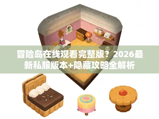 冒险岛在线观看完整版？2026最新私服版本+隐藏攻略全解析