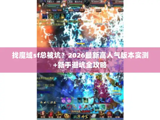 找魔域sf总被坑？2026最新高人气版本实测+新手避坑全攻略