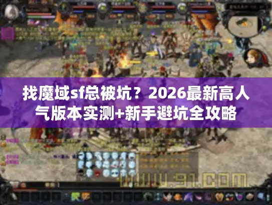 找魔域sf总被坑？2026最新高人气版本实测+新手避坑全攻略