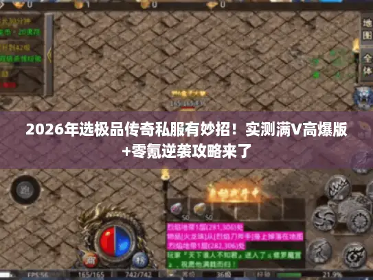 2026年选极品传奇私服有妙招!实测满V高爆版+零氪逆袭攻略来了 2026年选极品传奇私服有妙招!实测满V高爆版+零氪逆袭攻略来了